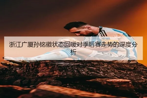 浙江广厦孙铭徽状态回暖对季后赛走势的深度分析